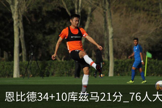 恩比德34+10库兹马21分 76人大胜送奇才五连败